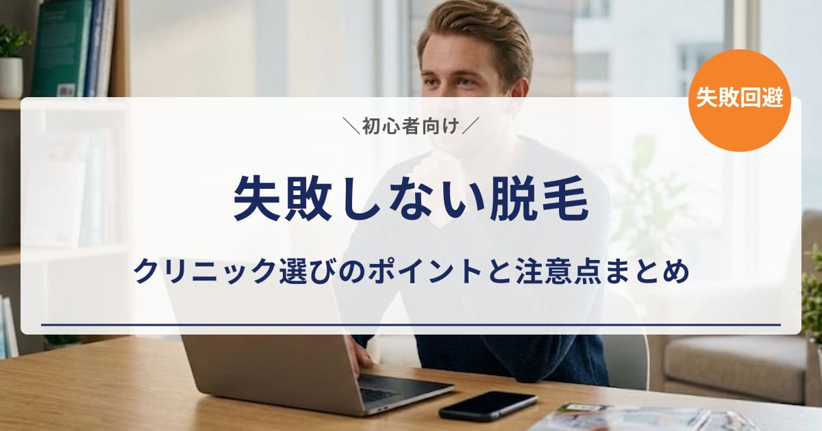 【失敗しない脱毛】クリニック選びのポイントと注意点まとめ｜初心者向け