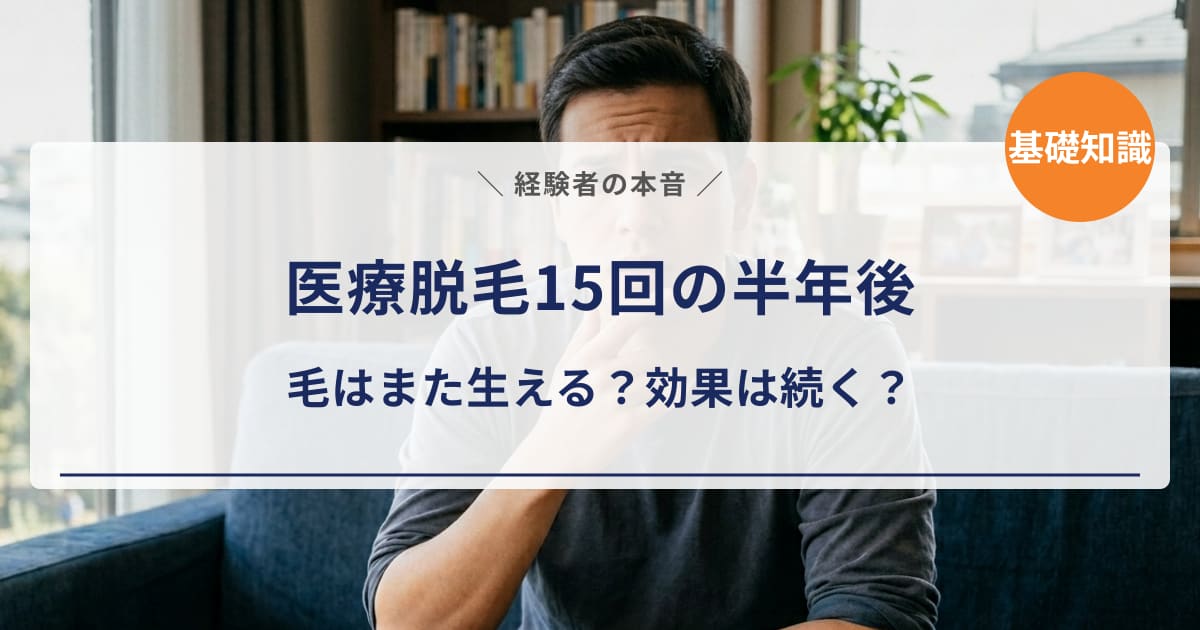 【経験者の本音】医療脱毛15回の半年後｜毛はまた生える？効果は続いてる？正直に答えます